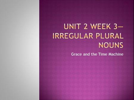 Unit 2 Week 3—Irregular Plural nouns