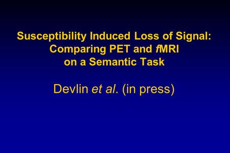 Susceptibility Induced Loss of Signal: Comparing PET and fMRI on a Semantic Task Devlin et al. (in press)