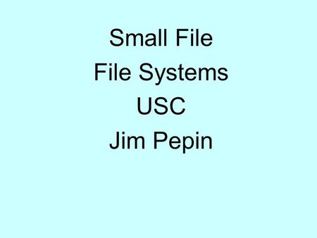 Small File File Systems USC Jim Pepin. Level Setting  Small files are ‘normal’ for lots of people Metadata substitute (lots of image data are done this.