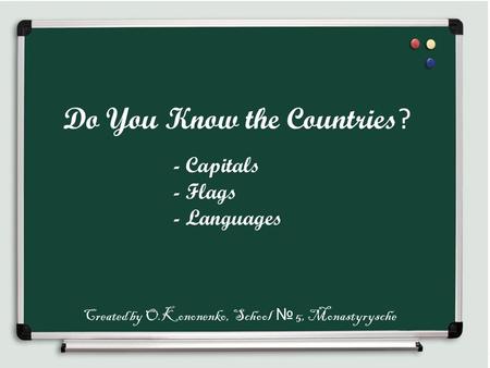 Do You Know the Countries ? - Capitals - Flags - Languages Created by O.Kononenko, School № 5, Monastyrysche.