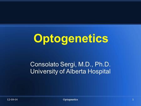 12-10-14Optogenetics1 Consolato Sergi, M.D., Ph.D. University of Alberta Hospital.
