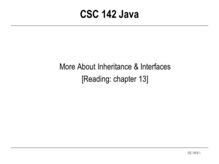 CSC 142 O 1 CSC 142 Java More About Inheritance & Interfaces [Reading: chapter 13]