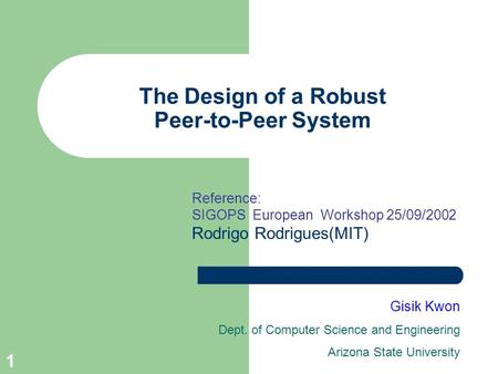 1 The Design of a Robust Peer-to-Peer System Gisik Kwon Dept. of Computer Science and Engineering Arizona State University Reference: SIGOPS European Workshop.