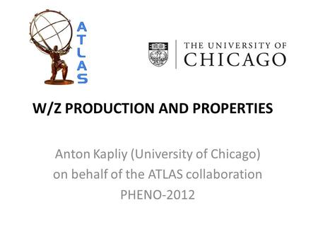 W/Z PRODUCTION AND PROPERTIES Anton Kapliy (University of Chicago) on behalf of the ATLAS collaboration PHENO-2012.