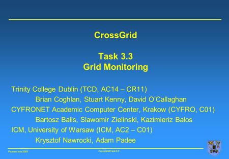 Poznan July-2003 CrossGrid Task 3.3 CrossGrid Task 3.3 Grid Monitoring Trinity College Dublin (TCD, AC14 – CR11) Brian Coghlan, Stuart Kenny, David O’Callaghan.