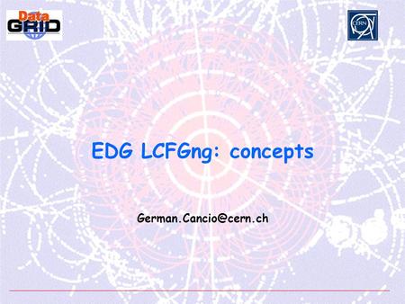 EDG LCFGng: concepts Fabric Management Tutorial - n° 2 LCFG (Local ConFiGuration system)  LCFG is originally developed by the.