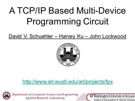 Department of Computer Science and Engineering Applied Research Laboratory A TCP/IP Based Multi-Device Programming Circuit David V. Schuehler – Harvey.