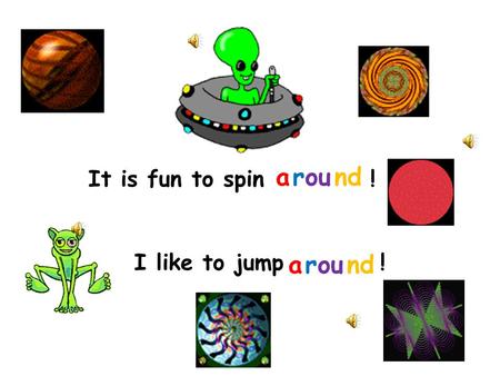 It is fun to spin ! around I like to jump ! around.