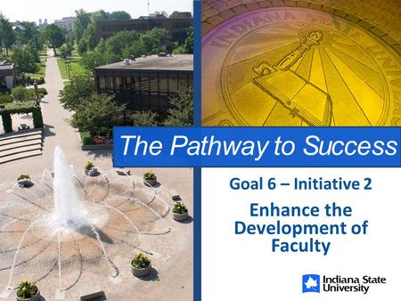 The Pathway to Success Enhance the Development of Faculty Goal 6 – Initiative 2.