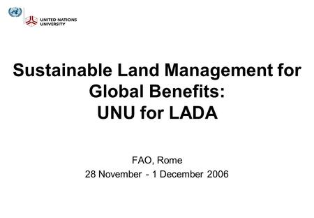 Sustainable Land Management for Global Benefits: UNU for LADA FAO, Rome 28 November - 1 December 2006.