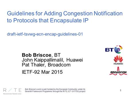 1 Guidelines for Adding Congestion Notification to Protocols that Encapsulate IP draft-ietf-tsvwg-ecn-encap-guidelines-01 Bob Briscoe, BT John Kaippallimalil,