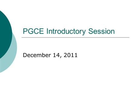 PGCE Introductory Session December 14, 2011. Timetable explained  Start PGCE/SCITT, September 2013  Pre-course 2 week placement, July or September 2013.