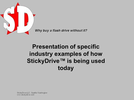 Why buy a flash drive without it? Presentation of specific industry examples of how StickyDrive™ is being used today StickyDrive LLC, Seattle Washington.