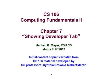 1 CS 106 Computing Fundamentals II Chapter 7 “Showing Developer Tab” Herbert G. Mayer, PSU CS status 6/17/2013 Initial content copied verbatim from CS.