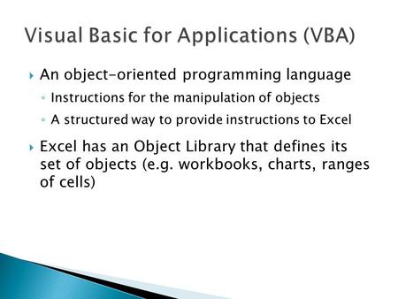  An object-oriented programming language ◦ Instructions for the manipulation of objects ◦ A structured way to provide instructions to Excel  Excel has.