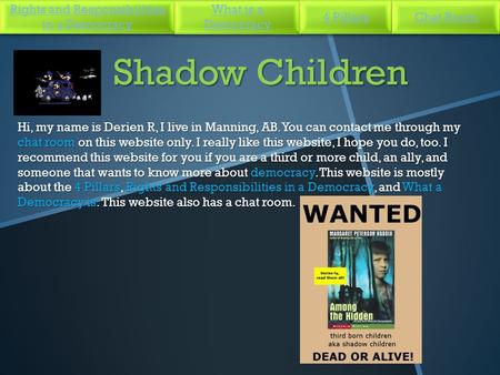 Shadow Children Hi, my name is Derien R, I live in Manning, AB. You can contact me through my chat room on this website only. I really like this website,