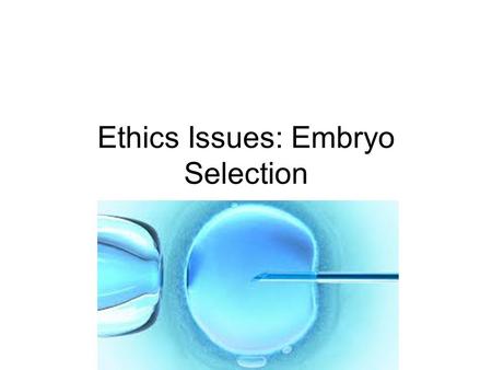 Ethics Issues: Embryo Selection. Learning Intentions SWBAT: Identify the ethical issues in the embryo selection case study Share opinions in small discussion.