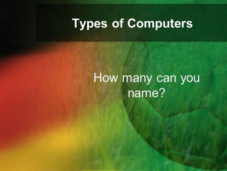 Types of Computers How many can you name?.