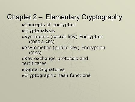 Chapter 2 – Elementary Cryptography  Concepts of encryption  Cryptanalysis  Symmetric (secret key) Encryption (DES & AES)(DES & AES)  Asymmetric (public.