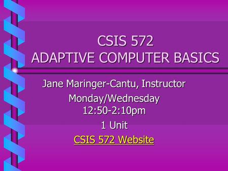 CSIS 572 ADAPTIVE COMPUTER BASICS Jane Maringer-Cantu, Instructor Monday/Wednesday 12:50-2:10pm 1 Unit CSIS 572 Website CSIS 572 Website.