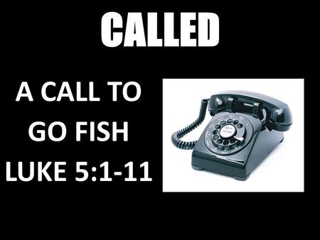 CALLED A CALL TO GO FISH LUKE 5:1-11.