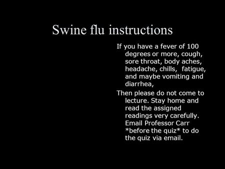 Swine flu instructions If you have a fever of 100 degrees or more, cough, sore throat, body aches, headache, chills, fatigue, and maybe vomiting and diarrhea,