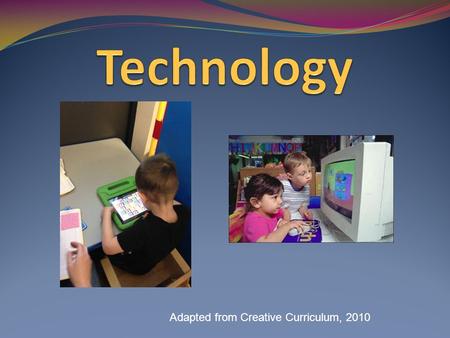 Adapted from Creative Curriculum, 2010. How Does Technology Promote Development and Learning? Social/emotional- children demonstrate self-direction and.