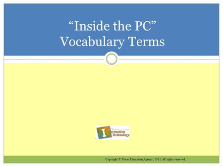 Copyright © Texas Education Agency, 2011. All rights reserved. “Inside the PC” Vocabulary Terms.