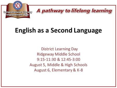 English as a Second Language District Learning Day Ridgeway Middle School 9:15-11:30 & 12:45-3:00 August 5, Middle & High Schools August 6, Elementary.