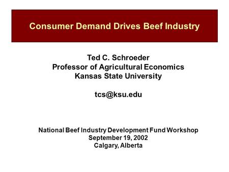 Consumer Demand Drives Beef Industry Ted C. Schroeder Professor of Agricultural Economics Kansas State University National Beef Industry Development.