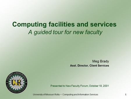 University of Missouri-Rolla Computing and Information Services 1 Meg Brady Asst. Director, Client Services Presented to New Faculty Forum, October 18,