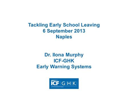 Tackling Early School Leaving 6 September 2013 Naples Dr. Ilona Murphy ICF-GHK Early Warning Systems.