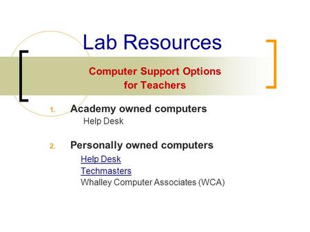 Lab Resources Computer Support Options for Teachers 1. Academy owned computers Help Desk 2. Personally owned computers Help Desk Techmasters Whalley Computer.
