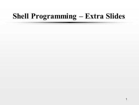 1 Shell Programming – Extra Slides. 2 Counting the number of lines in a file #!/bin/sh #countLines1 filename=$1#Should check if arguments are given count=0.