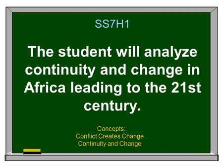 SS7H1 The student will analyze continuity and change in Africa leading to the 21st century. Concepts: Conflict Creates Change Continuity and Change.