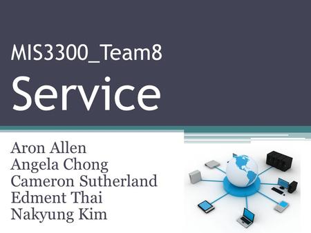 MIS3300_Team8 Service Aron Allen Angela Chong Cameron Sutherland Edment Thai Nakyung Kim.