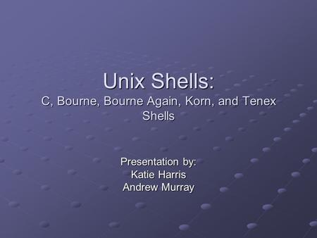 Unix Shells: C, Bourne, Bourne Again, Korn, and Tenex Shells Presentation by: Katie Harris Andrew Murray.
