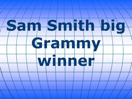 Sam Smith big Grammy winner. Sam Smith had a huge night at the Grammy Awards on Sunday at L.A.'s Staples Center, picking up four awards, three of them.