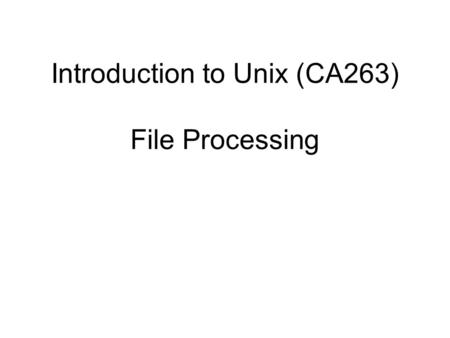Introduction to Unix (CA263) File Processing. Guide to UNIX Using Linux, Third Edition 2 Objectives Explain UNIX and Linux file processing Use basic file.