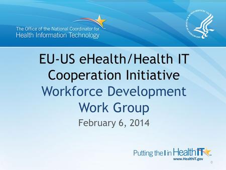 EU-US eHealth/Health IT Cooperation Initiative Workforce Development Work Group February 6, 2014 0.
