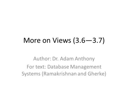 More on Views (3.6—3.7) Author: Dr. Adam Anthony For text: Database Management Systems (Ramakrishnan and Gherke)