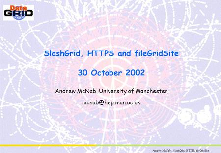 Andrew McNab - SlashGrid, HTTPS, fileGridSite SlashGrid, HTTPS and fileGridSite 30 October 2002 Andrew McNab, University of Manchester