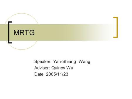 MRTG Speaker: Yan-Shiang Wang Adviser: Quincy Wu Date: 2005/11/23.