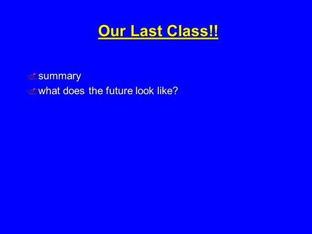 Our Last Class!!  summary  what does the future look like?