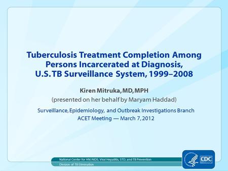 Tuberculosis Treatment Completion Among Persons Incarcerated at Diagnosis, U.S. TB Surveillance System, 1999–2008 Kiren Mitruka, MD, MPH (presented on.
