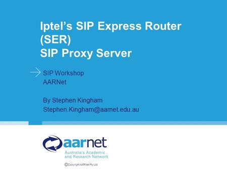 © Copyright AARNet Pty Ltd Iptel’s SIP Express Router (SER) SIP Proxy Server SIP Workshop AARNet By Stephen Kingham