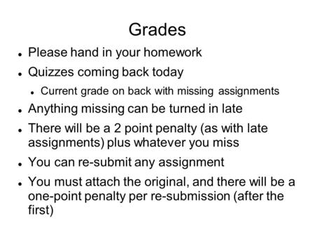 Grades Please hand in your homework Quizzes coming back today Current grade on back with missing assignments Anything missing can be turned in late There.