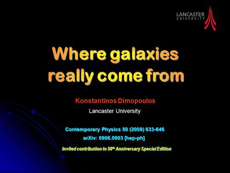 Konstantinos Dimopoulos Lancaster University Contemporary Physics 50 (2009) 633-646 arXiv: 0906.0903 [hep-ph] Invited contribution to 50 th Anniversary.