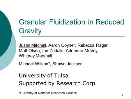 1 Granular Fluidization in Reduced Gravity University of Tulsa Supported by Research Corp. Justin Mitchell, Aaron Coyner, Rebecca Ragar, Matt Olson, Ian.