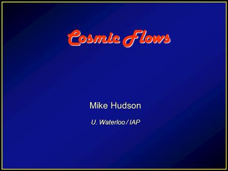 Cosmic Flows Cosmic Flows Mike Hudson U. Waterloo / IAP.